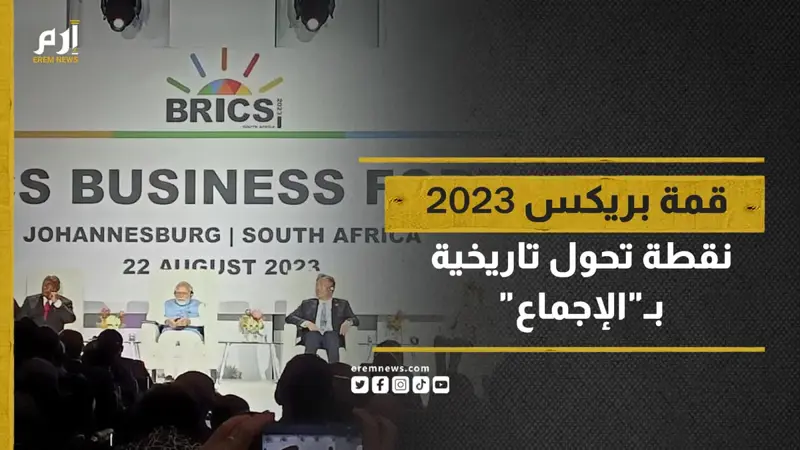 قمة بريكس 2023.. نقطة تحول تاريخية بـ"الإجماع" 